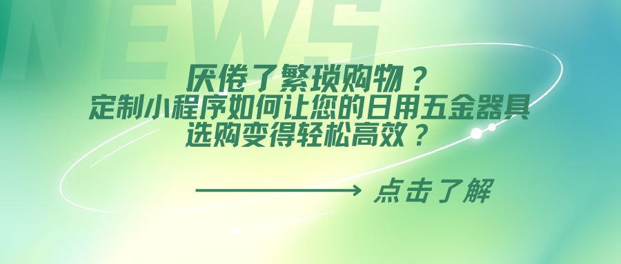 厌倦了繁琐购物？定制小程序如何让您的日用五金器具选购变得轻松高效？