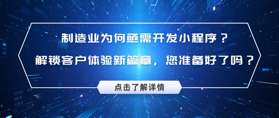 制造业为何亟需开发小程序？解锁客户体验新篇章，您准备好了吗？