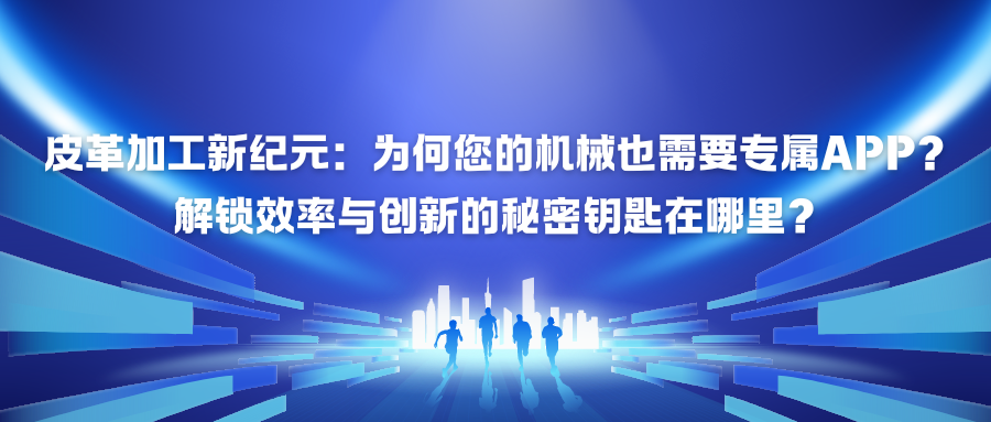 皮革加工新纪元：为何您的机械也需要专属APP？解锁效率与创新的秘密钥匙在哪里？