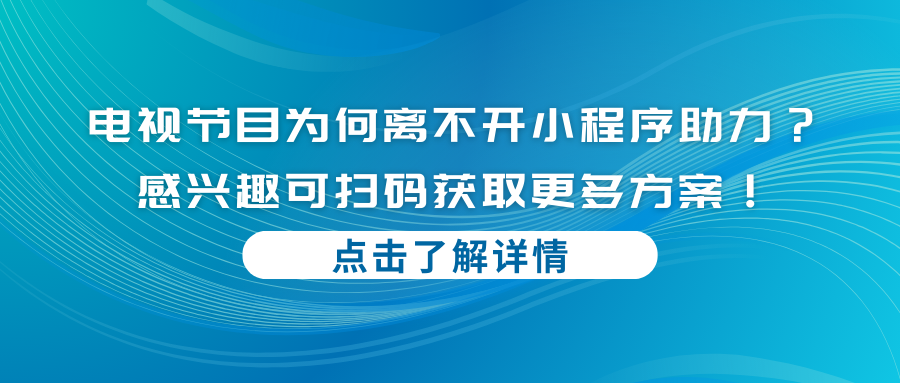 电视节目为何离不开小程序助力？感兴趣可扫码获取更多方案！